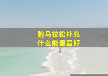 跑马拉松补充什么能量最好