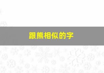 跟熊相似的字