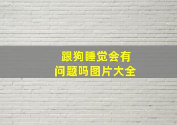 跟狗睡觉会有问题吗图片大全