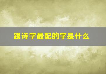 跟诗字最配的字是什么