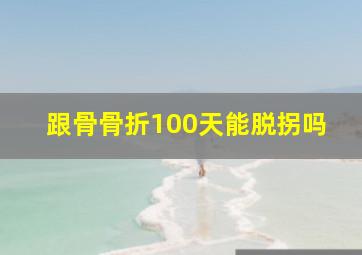 跟骨骨折100天能脱拐吗