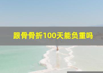 跟骨骨折100天能负重吗