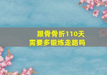 跟骨骨折110天需要多锻炼走路吗