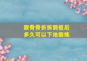 跟骨骨折拆钢板后多久可以下地锻炼