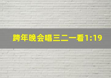 跨年晚会唱三二一看1:19