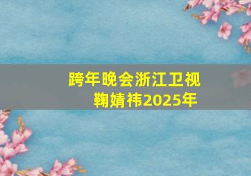 跨年晚会浙江卫视鞠婧祎2025年