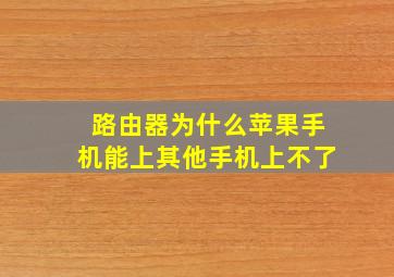 路由器为什么苹果手机能上其他手机上不了