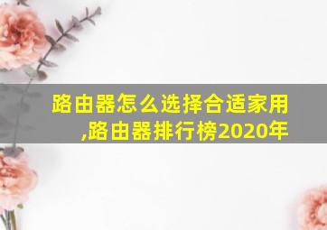 路由器怎么选择合适家用,路由器排行榜2020年