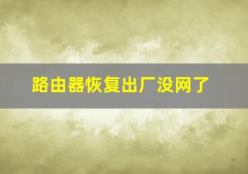 路由器恢复出厂没网了