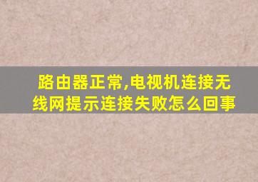 路由器正常,电视机连接无线网提示连接失败怎么回事