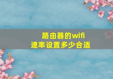 路由器的wifi速率设置多少合适