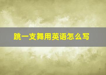 跳一支舞用英语怎么写