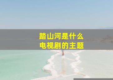 踏山河是什么电视剧的主题