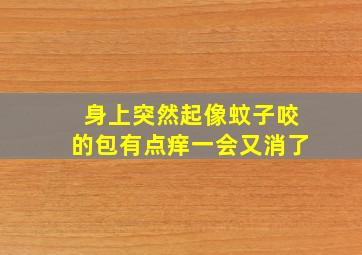 身上突然起像蚊子咬的包有点痒一会又消了