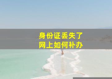 身份证丢失了网上如何补办