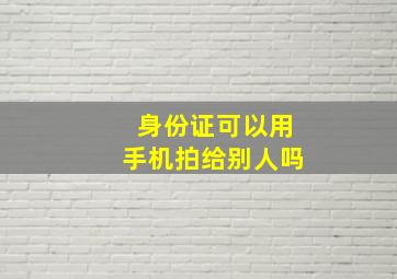 身份证可以用手机拍给别人吗