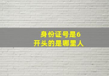 身份证号是6开头的是哪里人