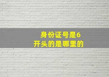 身份证号是6开头的是哪里的