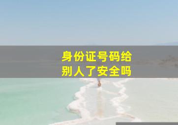 身份证号码给别人了安全吗