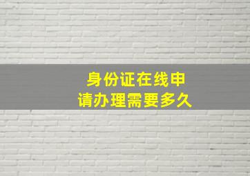 身份证在线申请办理需要多久