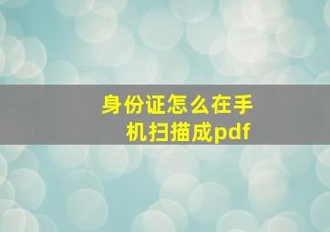 身份证怎么在手机扫描成pdf