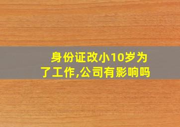 身份证改小10岁为了工作,公司有影响吗