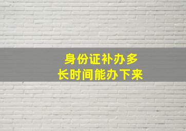 身份证补办多长时间能办下来