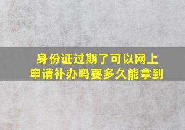 身份证过期了可以网上申请补办吗要多久能拿到