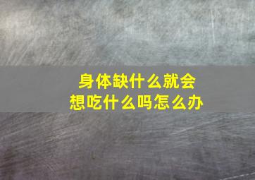 身体缺什么就会想吃什么吗怎么办