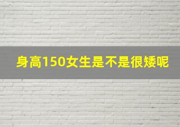 身高150女生是不是很矮呢