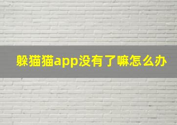 躲猫猫app没有了嘛怎么办