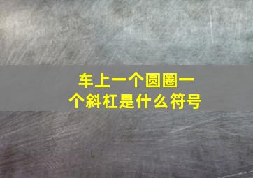 车上一个圆圈一个斜杠是什么符号