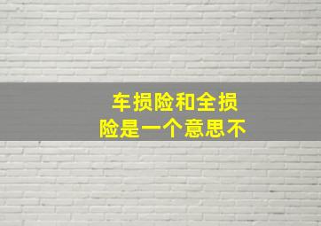 车损险和全损险是一个意思不