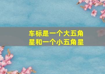 车标是一个大五角星和一个小五角星