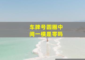 车牌号圆圈中间一横是零吗