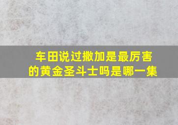 车田说过撒加是最厉害的黄金圣斗士吗是哪一集