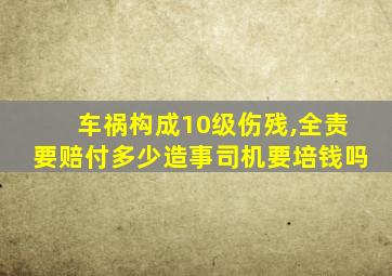 车祸构成10级伤残,全责要赔付多少造事司机要培钱吗