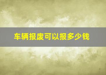 车辆报废可以报多少钱