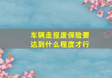 车辆走报废保险要达到什么程度才行