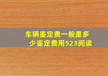 车辆鉴定费一般是多少鉴定费用523阅读