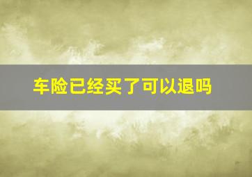 车险已经买了可以退吗