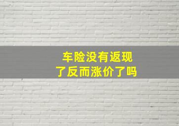 车险没有返现了反而涨价了吗