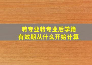 转专业转专业后学籍有效期从什么开始计算