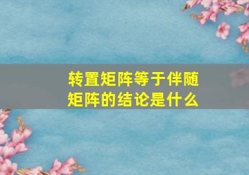 转置矩阵等于伴随矩阵的结论是什么