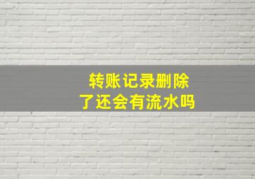 转账记录删除了还会有流水吗