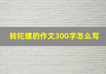 转陀螺的作文300字怎么写