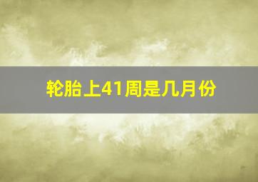 轮胎上41周是几月份