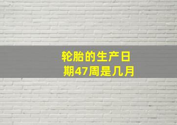 轮胎的生产日期47周是几月