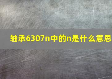 轴承6307n中的n是什么意思