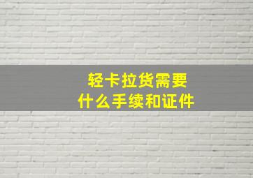 轻卡拉货需要什么手续和证件